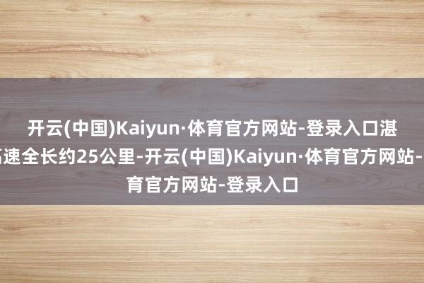 开云(中国)Kaiyun·体育官方网站-登录入口　　湛江机场高速全长约25公里-开云(中国)Kaiyun·体育官方网站-登录入口