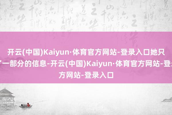 开云(中国)Kaiyun·体育官方网站-登录入口她只接纳了一部分的信息-开云(中国)Kaiyun·体育官方网站-登录入口