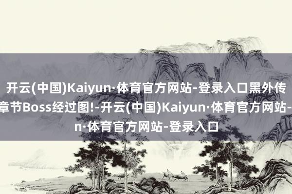 开云(中国)Kaiyun·体育官方网站-登录入口黑外传悟空: 各章节Boss经过图!-开云(中国)Kaiyun·体育官方网站-登录入口
