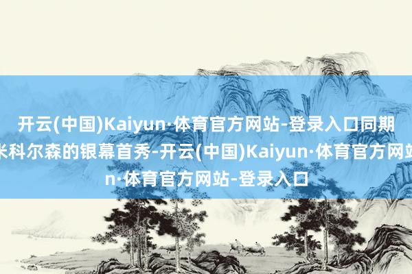开云(中国)Kaiyun·体育官方网站-登录入口同期亦然麦斯·米科尔森的银幕首秀-开云(中国)Kaiyun·体育官方网站-登录入口