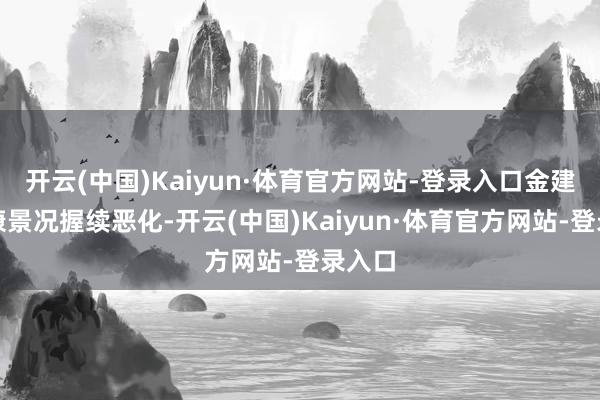 开云(中国)Kaiyun·体育官方网站-登录入口金建希健康景况握续恶化-开云(中国)Kaiyun·体育官方网站-登录入口
