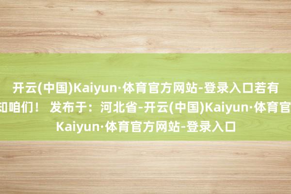 开云(中国)Kaiyun·体育官方网站-登录入口若有侵权问题敬请见知咱们！ 发布于：河北省-开云(中国)Kaiyun·体育官方网站-登录入口