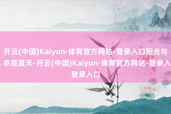 开云(中国)Kaiyun·体育官方网站-登录入口阳光与水 亦是夏天-开云(中国)Kaiyun·体育官方网站-登录入口