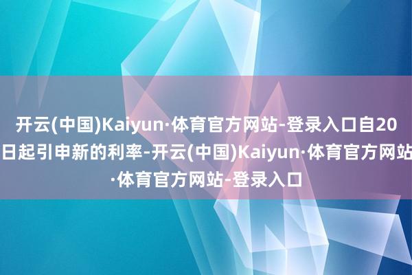 开云(中国)Kaiyun·体育官方网站-登录入口自2025年1月1日起引申新的利率-开云(中国)Kaiyun·体育官方网站-登录入口