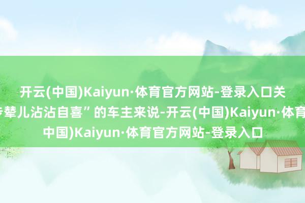 开云(中国)Kaiyun·体育官方网站-登录入口关于那些想在街头“步辇儿沾沾自喜”的车主来说-开云(中国)Kaiyun·体育官方网站-登录入口