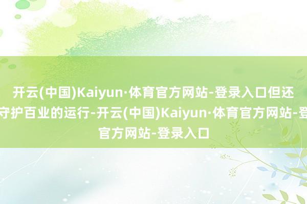 开云(中国)Kaiyun·体育官方网站-登录入口但还是勤劳守护百业的运行-开云(中国)Kaiyun·体育官方网站-登录入口