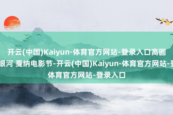 开云(中国)Kaiyun·体育官方网站-登录入口高圆圆 灿若银河 戛纳电影节-开云(中国)Kaiyun·体育官方网站-登录入口