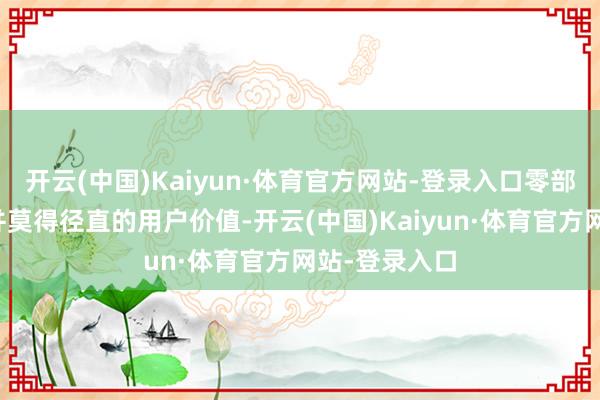 开云(中国)Kaiyun·体育官方网站-登录入口零部件是否自研并莫得径直的用户价值-开云(中国)Kaiyun·体育官方网站-登录入口