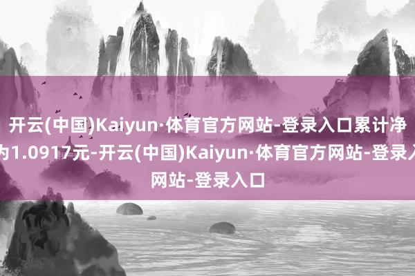 开云(中国)Kaiyun·体育官方网站-登录入口累计净值为1.0917元-开云(中国)Kaiyun·体育官方网站-登录入口