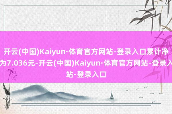 开云(中国)Kaiyun·体育官方网站-登录入口累计净值为7.036元-开云(中国)Kaiyun·体育官方网站-登录入口