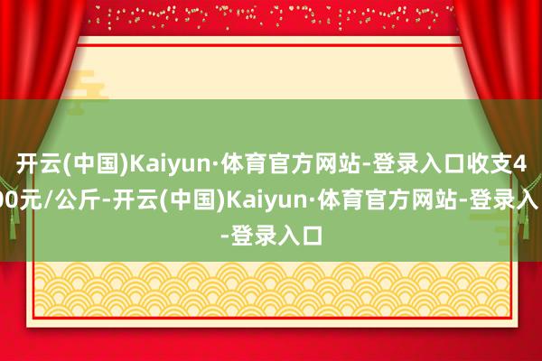 开云(中国)Kaiyun·体育官方网站-登录入口收支4.00元/公斤-开云(中国)Kaiyun·体育官方网站-登录入口