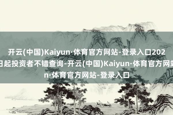 开云(中国)Kaiyun·体育官方网站-登录入口2025年1月16日起投资者不错查询-开云(中国)Kaiyun·体育官方网站-登录入口