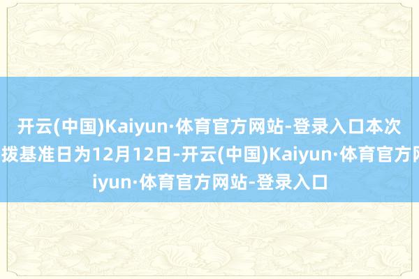 开云(中国)Kaiyun·体育官方网站-登录入口本次分成的收益分拨基准日为12月12日-开云(中国)Kaiyun·体育官方网站-登录入口