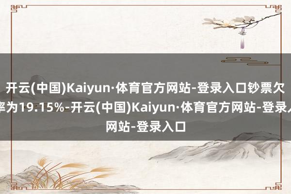 开云(中国)Kaiyun·体育官方网站-登录入口钞票欠债率为19.15%-开云(中国)Kaiyun·体育官方网站-登录入口