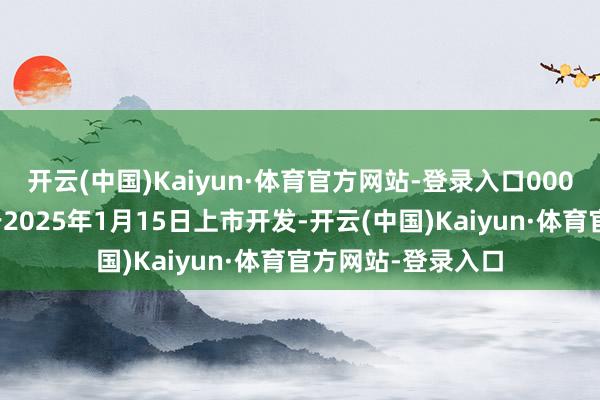 开云(中国)Kaiyun·体育官方网站-登录入口000股适度性股票将于2025年1月15日上市开发-开云(中国)Kaiyun·体育官方网站-登录入口