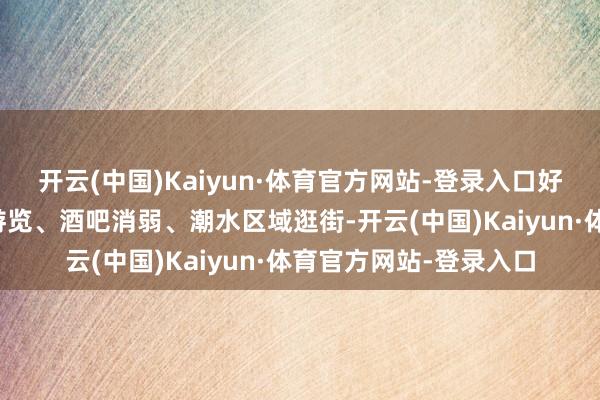 开云(中国)Kaiyun·体育官方网站-登录入口好多东说念主在艺术馆游览、酒吧消弱、潮水区域逛街-开云(中国)Kaiyun·体育官方网站-登录入口