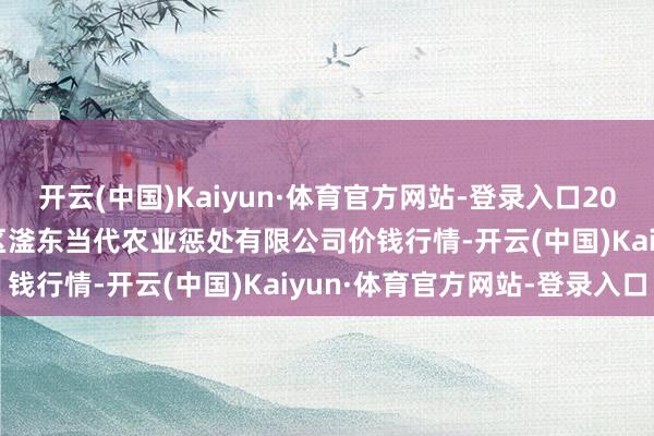 开云(中国)Kaiyun·体育官方网站-登录入口2025年1月14日邯郸设置区滏东当代农业惩处有限公司价钱行情-开云(中国)Kaiyun·体育官方网站-登录入口
