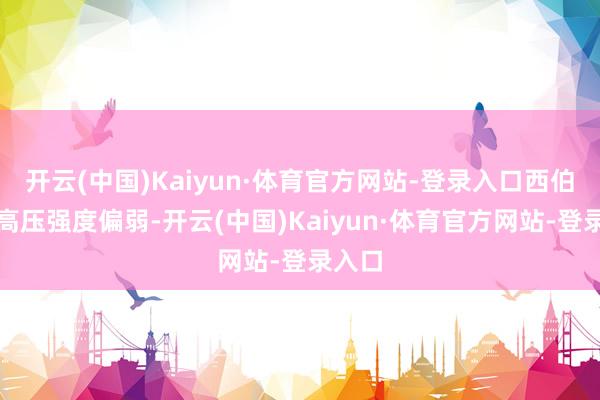 开云(中国)Kaiyun·体育官方网站-登录入口西伯利亚高压强度偏弱-开云(中国)Kaiyun·体育官方网站-登录入口