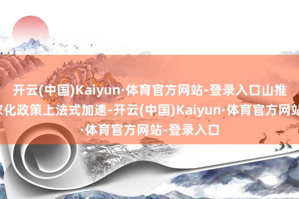 开云(中国)Kaiyun·体育官方网站-登录入口山推股份在大家化政策上法式加速-开云(中国)Kaiyun·体育官方网站-登录入口