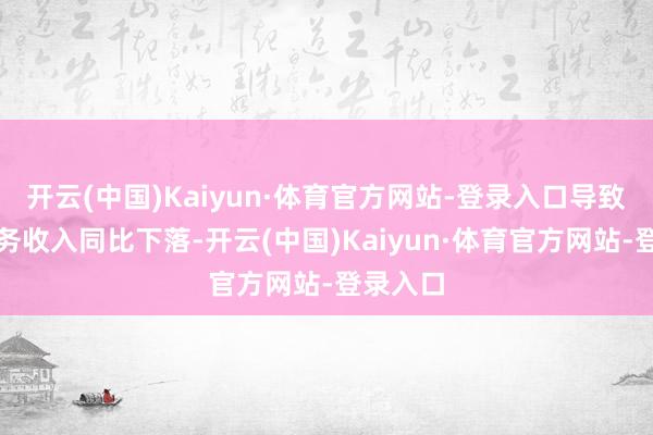 开云(中国)Kaiyun·体育官方网站-登录入口导致直销业务收入同比下落-开云(中国)Kaiyun·体育官方网站-登录入口