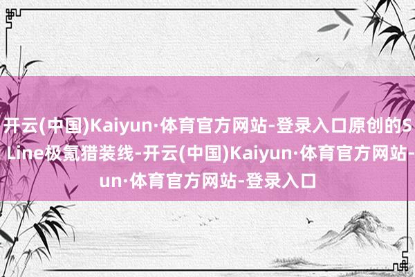开云(中国)Kaiyun·体育官方网站-登录入口原创的Shooting Line极氪猎装线-开云(中国)Kaiyun·体育官方网站-登录入口