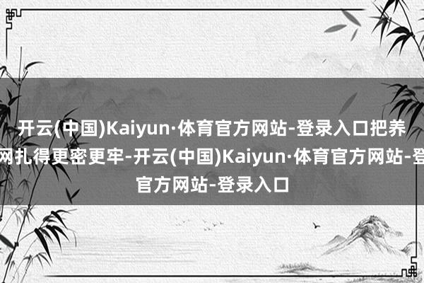 开云(中国)Kaiyun·体育官方网站-登录入口把养老就业网扎得更密更牢-开云(中国)Kaiyun·体育官方网站-登录入口