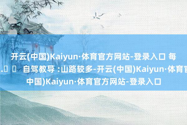 开云(中国)Kaiyun·体育官方网站-登录入口 每一步齐踩在历史上.⚠️ 自驾教导 :山路较多-开云(中国)Kaiyun·体育官方网站-登录入口