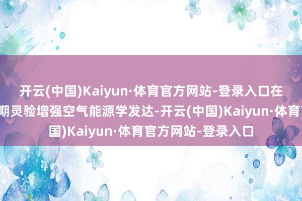 开云(中国)Kaiyun·体育官方网站-登录入口在优化冷却遵守的同期灵验增强空气能源学发达-开云(中国)Kaiyun·体育官方网站-登录入口