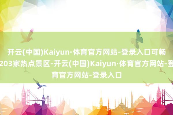 开云(中国)Kaiyun·体育官方网站-登录入口可畅游三地203家热点景区-开云(中国)Kaiyun·体育官方网站-登录入口