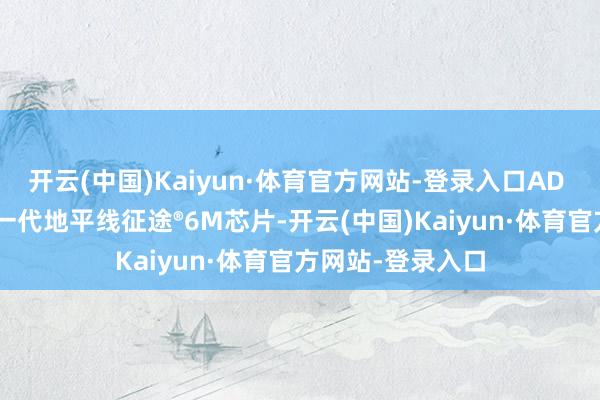 开云(中国)Kaiyun·体育官方网站-登录入口AD Pro还将搭载新一代地平线征途®6M芯片-开云(中国)Kaiyun·体育官方网站-登录入口