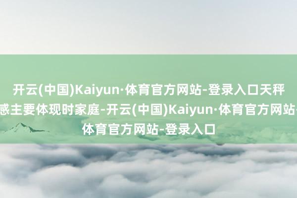 开云(中国)Kaiyun·体育官方网站-登录入口天秤座的浮松感主要体现时家庭-开云(中国)Kaiyun·体育官方网站-登录入口