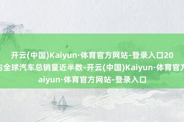 开云(中国)Kaiyun·体育官方网站-登录入口2024年电动汽车占全球汽车总销量近半数-开云(中国)Kaiyun·体育官方网站-登录入口