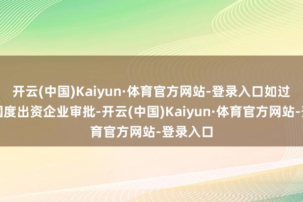 开云(中国)Kaiyun·体育官方网站-登录入口如过程兼并国度出资企业审批-开云(中国)Kaiyun·体育官方网站-登录入口