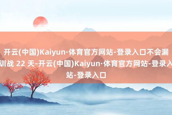 开云(中国)Kaiyun·体育官方网站-登录入口不会漏课训战 22 天-开云(中国)Kaiyun·体育官方网站-登录入口