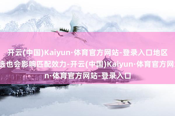 开云(中国)Kaiyun·体育官方网站-登录入口地区职业器的采选也会影响匹配效力-开云(中国)Kaiyun·体育官方网站-登录入口