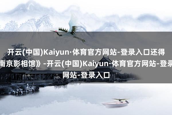 开云(中国)Kaiyun·体育官方网站-登录入口还得是《南京影相馆》-开云(中国)Kaiyun·体育官方网站-登录入口