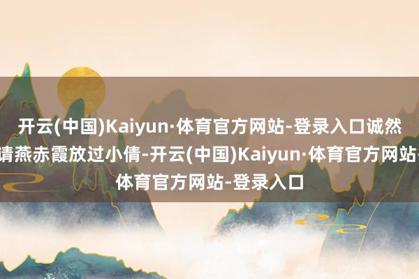 开云(中国)Kaiyun·体育官方网站-登录入口诚然宁采臣申请燕赤霞放过小倩-开云(中国)Kaiyun·体育官方网站-登录入口