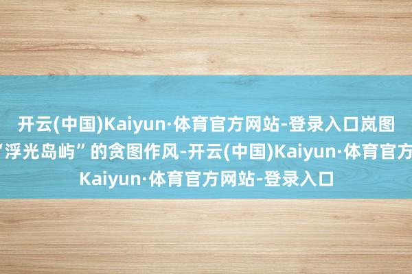 开云(中国)Kaiyun·体育官方网站-登录入口岚图FREE+吸收了“浮光岛屿”的贪图作风-开云(中国)Kaiyun·体育官方网站-登录入口