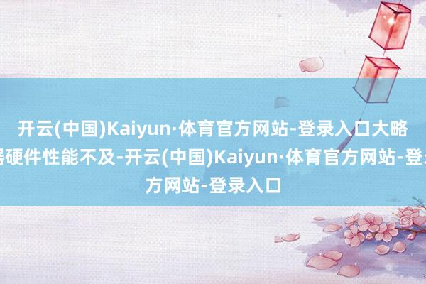 开云(中国)Kaiyun·体育官方网站-登录入口大略路由器硬件性能不及-开云(中国)Kaiyun·体育官方网站-登录入口