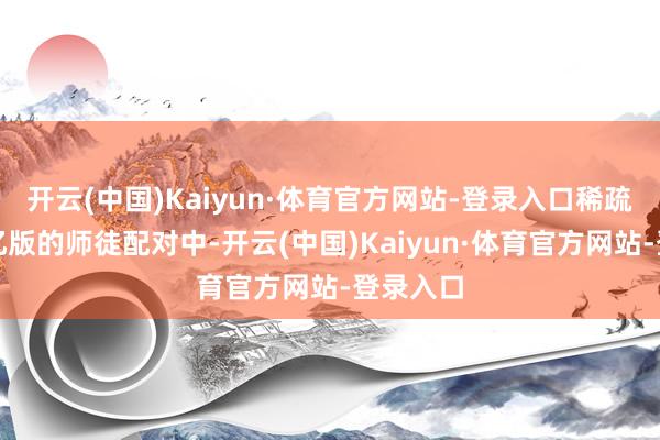 开云(中国)Kaiyun·体育官方网站-登录入口稀疏是在失忆版的师徒配对中-开云(中国)Kaiyun·体育官方网站-登录入口
