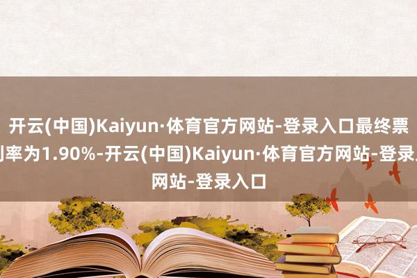 开云(中国)Kaiyun·体育官方网站-登录入口最终票面利率为1.90%-开云(中国)Kaiyun·体育官方网站-登录入口