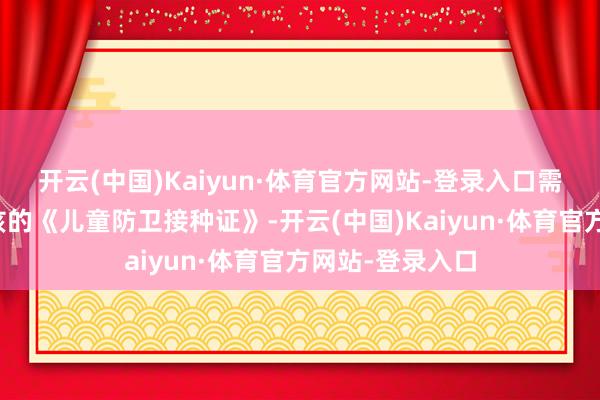 开云(中国)Kaiyun·体育官方网站-登录入口需要市民佩戴小孩的《儿童防卫接种证》-开云(中国)Kaiyun·体育官方网站-登录入口