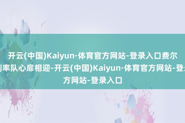 开云(中国)Kaiyun·体育官方网站-登录入口费尔特即刻率队心扉相迎-开云(中国)Kaiyun·体育官方网站-登录入口