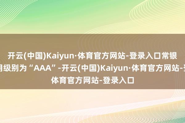 开云(中国)Kaiyun·体育官方网站-登录入口常银转债信用级别为“AAA”-开云(中国)Kaiyun·体育官方网站-登录入口
