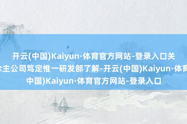 开云(中国)Kaiyun·体育官方网站-登录入口关消逝作的机器东说念主公司笃定惟一研发部了解-开云(中国)Kaiyun·体育官方网站-登录入口