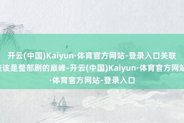 开云(中国)Kaiyun·体育官方网站-登录入口关联词这一季应该是整部剧的巅峰-开云(中国)Kaiyun·体育官方网站-登录入口