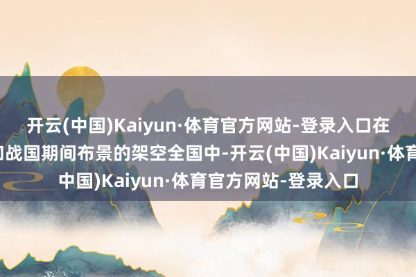 开云(中国)Kaiyun·体育官方网站-登录入口在这个融入外传故事和战国期间布景的架空全国中-开云(中国)Kaiyun·体育官方网站-登录入口