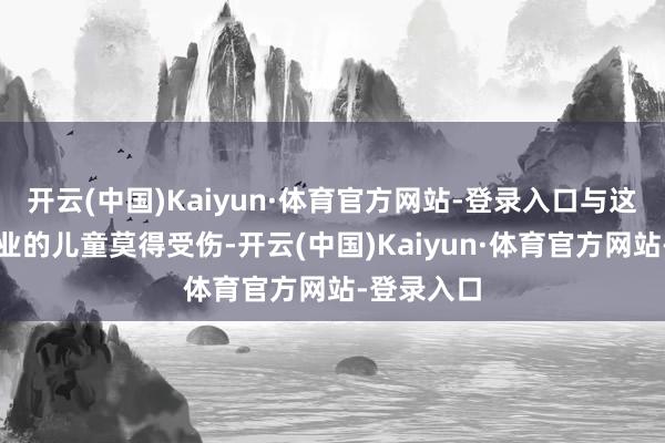 开云(中国)Kaiyun·体育官方网站-登录入口与这名女子同业的儿童莫得受伤-开云(中国)Kaiyun·体育官方网站-登录入口