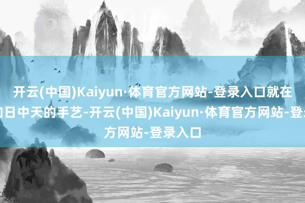 开云(中国)Kaiyun·体育官方网站-登录入口就在行状如日中天的手艺-开云(中国)Kaiyun·体育官方网站-登录入口