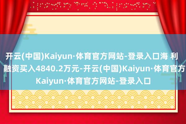 开云(中国)Kaiyun·体育官方网站-登录入口海 利 得（002206）融资买入4840.2万元-开云(中国)Kaiyun·体育官方网站-登录入口